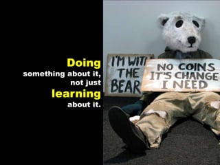 Doing something about it, not just learning about it.
