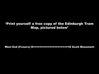 ‘Print yourself a free copy of the Edinburgh Tram Map, pictured below’West End (Frasers) O======================O Scott Monument