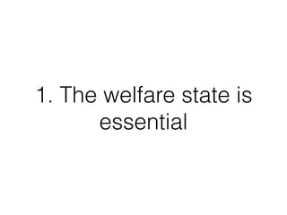 1. The welfare state is
essential
 