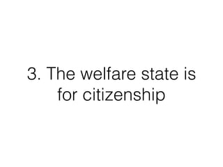3. The welfare state is
for citizenship
 