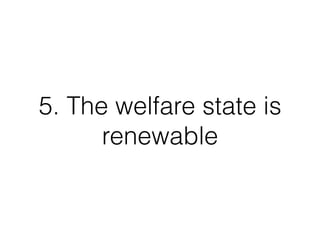 5. The welfare state is
renewable
 