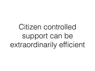 Citizen controlled
support can be
extraordinarily efﬁcient
 