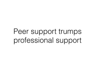 Peer support trumps
professional support
 