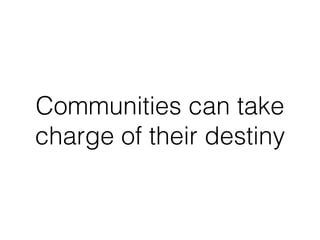 Communities can take
charge of their destiny
 