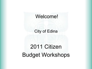 Welcome! City of Edina 2011 Citizen Budget Workshops 