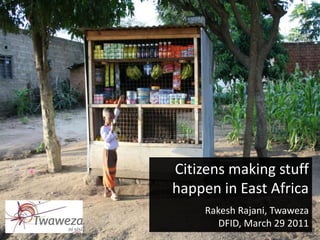 Citizens making stuff
happen in East Africa
     Rakesh Rajani, Twaweza
        DFID, March 29 2011
 