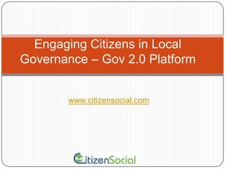 Engaging Citizens in Local Governance – Gov 2.0 Platform www.citizensocial.com 