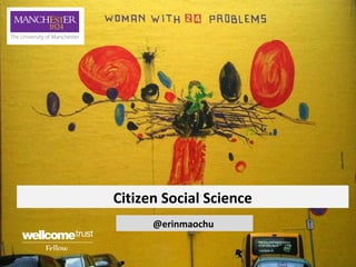 Citizen Social Science
@erinmaochu
 