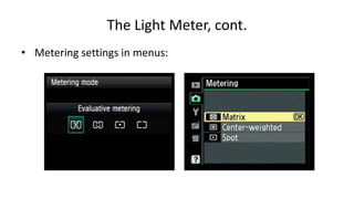 The Light Meter, cont.
• Metering settings in menus:
 