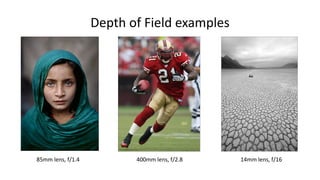 Depth of Field examples




85mm lens, f/1.4          400mm lens, f/2.8   14mm lens, f/16
 