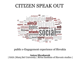 CITIZEN SPEAK OUT   public e-Engagement experience of Slovakia   Anton Shynkaruk   | SAIA |Matej Bel University | Rivne Institute of Slavonic studies | 