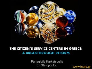 1 
THE CITIZEN’S SERVICE CENTERS IN GREECE: 
A BREAKTHROUGH REFORM 
www.inerp.gr 
Panagiotis Karkatsoulis 
Efi Stefopoulou  