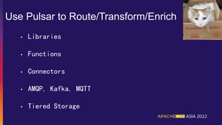 Use Pulsar to Route/Transform/Enrich
• Libraries
• Functions
• Connectors
• AMQP, Kafka, MQTT
• Tiered Storage
 