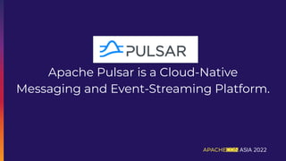 Apache Pulsar is a Cloud-Native
Messaging and Event-Streaming Platform.
 