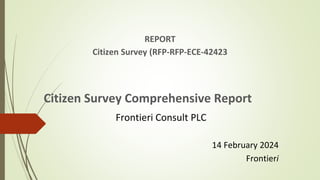 REPORT
Citizen Survey (RFP-RFP-ECE-42423
Citizen Survey Comprehensive Report
Frontieri Consult PLC
14 February 2024
Frontieri
 