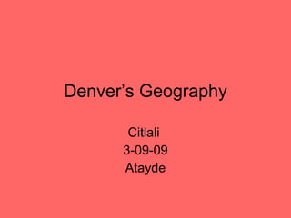 Denver’s Geography Citlali  3-09-09 Atayde 
