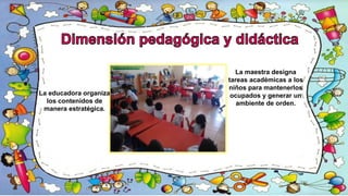 La maestra designa
tareas académicas a los
niños para mantenerlos
ocupados y generar un
ambiente de orden.
La educadora organiza
los contenidos de
manera estratégica.
 