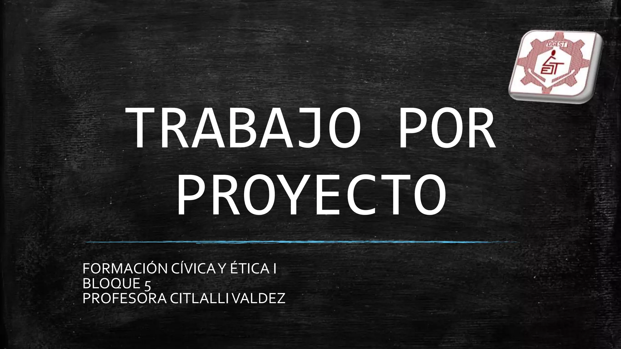TRABAJO POR
PROYECTO
FORMACIÓN CÍVICAY ÉTICA I
BLOQUE 5
PROFESORA CITLALLIVALDEZ