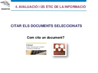 Com cito un document?
CITAR ELS DOCUMENTS SELECCIONATS
4. AVALUACIÓ I ÚS ÈTIC DE LA INFORMACIÓ
 