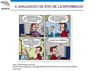 Autor: Jesús Martínez del Val.
<http://www.233grados.com/blog/2009/02/mi%C3%A9rcoles-en-la-redacci%C3%B3n-
xxvii.html>
4. AVALUACIÓ I ÚS ÈTIC DE LA INFORMACIÓ
 