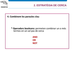 4. Combinem les paraules clau
* Operadors booleans: permeten combinar un o més
termes en un sol pas de cerca
AND
OR
NOT
2. ESTRATÈGIA DE CERCA
 