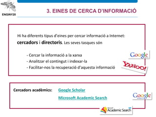 Hi ha diferents tipus d’eines per cercar informació a Internet:
cercadors i directoris. Les seves tasques són
- Cercar la informació a la xarxa
- Analitzar el contingut i indexar-la
- Facilitar-nos la recuperació d’aquesta informació
3.6. Internet
Cercadors acadèmics: Google Scholar
Microsoft Academic Search
3. EINES DE CERCA D’INFORMACIÓ
 