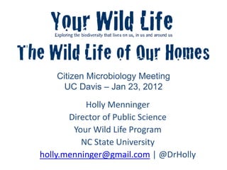 Citizen Microbiology Meeting
UC Davis – Jan 23, 2012
Holly Menninger
Director of Public Science
Your Wild Life Program
NC State University
holly.menninger@gmail.com | @DrHolly
 