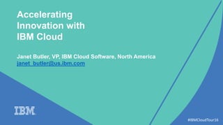 Accelerating
Innovation with
IBM Cloud
Janet Butler, VP, IBM Cloud Software, North America
janet_butler@us.ibm.com
#IBMCloudTour16
 