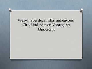 Welkom op deze informatieavond
Cito Eindtoets en Voortgezet
Onderwijs
 