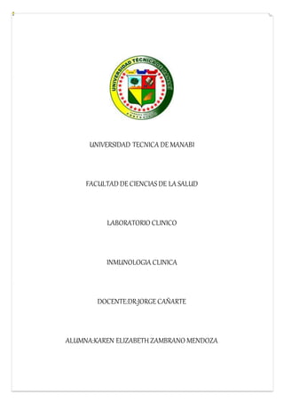 UNIVERSIDAD TECNICA DE MANABI
FACULTAD DE CIENCIASDE LA SALUD
LABORATORIO CLINICO
INMUNOLOGIA CLINICA
DOCENTE:DR:JORGE CAÑARTE
ALUMNA:KAREN ELIZABETH ZAMBRANO MENDOZA
 