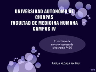 UNIVERSIDAD AUTONOMA DE CHIAPASFACULTAD DE MEDICINA HUMANACAMPUS IV El sistema de monooxigenasa de citocromo P450 PAOLA ALCALA MATUS 