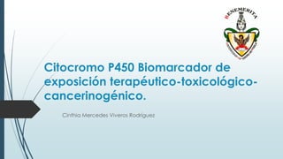 Citocromo P450 Biomarcador de
exposición terapéutico-toxicológico-
cancerinogénico.
Cinthia Mercedes Viveros Rodríguez
 