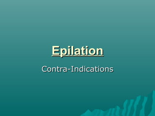 EpilationEpilation
Contra-IndicationsContra-Indications
 