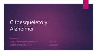 Citoesqueleto y
Alzheimer
ALUMNAS:
DANESY MARRUFO ALTAMIRANO 201810211
VALERIE CASTILLO GALVEZ 201810212
 