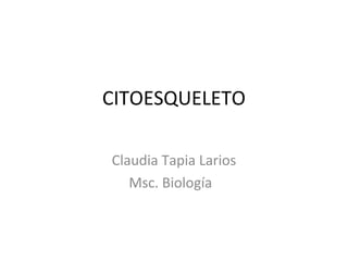 CITOESQUELETO
Claudia Tapia Larios
Msc. Biología
 