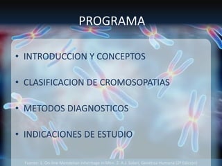 Fuente: 1. On-line Mendelian Inheritage in Men. 2. A.J. Solari, Genética Humana (2ª Edición)
PROGRAMA
• INTRODUCCION Y CONCEPTOS
• CLASIFICACION DE CROMOSOPATIAS
• METODOS DIAGNOSTICOS
• INDICACIONES DE ESTUDIO
 