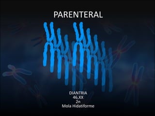 Fuente: 1. On-line Mendelian Inheritage in Men. 2. A.J. Solari, Genética Humana (2ª Edición)
PARENTERAL
DIANTRIA
46,XX
2n
Mola Hidatiforme
 