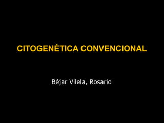 CITOGENÉTICA CONVENCIONAL

Béjar Vilela, Rosario

 