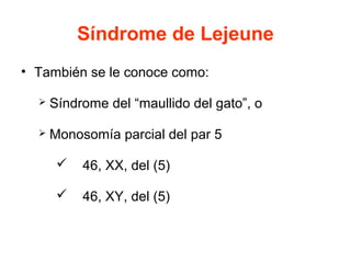 Síndrome de Lejeune
• También se le conoce como:


Síndrome del “maullido del gato”, o



Monosomía parcial del par 5

...