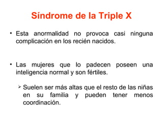 Síndrome de la Triple X
• Esta anormalidad no provoca casi ninguna
complicación en los recién nacidos.

• Las mujeres que ...