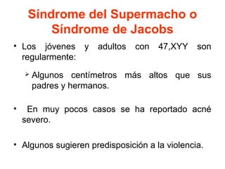 Síndrome del Supermacho o
Síndrome de Jacobs
• Los jóvenes y
regularmente:


•

adultos

con

47,XYY

son

Algunos centím...