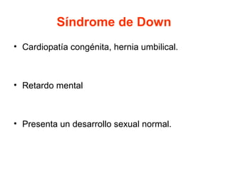 Síndrome de Down
• Cardiopatía congénita, hernia umbilical.

• Retardo mental

• Presenta un desarrollo sexual normal.

 