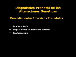 Diagnóstico Prenatal de las
Alteraciones Genéticas
Procedimientos Invasivos Prenatales
 Amniocentesis
 Biopsia de las vellosidades coriales
 Cordocentesis

 