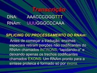 Transcrição <ul><li>DNA:  AAACCCGGG TTT </li></ul><ul><li>RNAm:  UUU GGGCCCAAA </li></ul><ul><li>SPLICING OU PROCESSAMENTO...