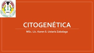 CITOGENÉTICA
MSc. Lic. Karen S. Ustariz Zabalaga
 