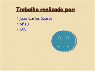 Trabalho realizado por:
 João Carlos Soares
 Nº10
 6ºB
 