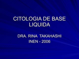 CITOLOGIA DE BASE LIQUIDA DRA. RINA  TAKAHASHI INEN - 2006 