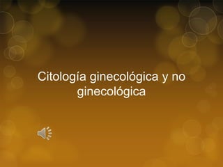 Citología ginecológica y no
ginecológica

 