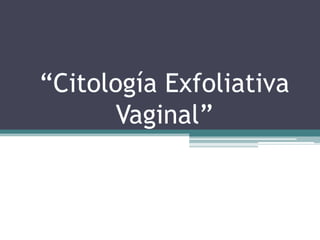 “Citología Exfoliativa
       Vaginal”
 