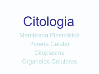 Citologia
Membrana Plasmática
Parede Celular
Citoplasma
Organelas Celulares
 